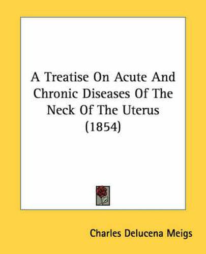 Cover image for A Treatise on Acute and Chronic Diseases of the Neck of the Uterus (1854)