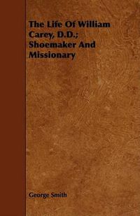 Cover image for The Life of William Carey, D.D.; Shoemaker and Missionary