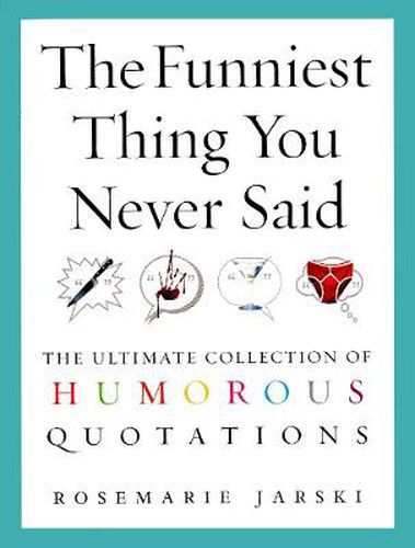 The Funniest Thing You Never Said: The Ultimate Collection of Humorous Quotations