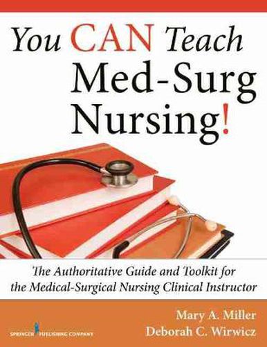 Cover image for You CAN Teach Med-Surg Nursing!: The Authoritative Guide and Toolkit for the Medical-Surgical Nursing Clinical Instructor