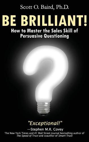 Cover image for Be Brilliant! How to Master the Sales Skill of Persuasive Questioning