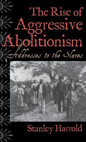 Cover image for The Rise of Aggressive Abolitionism: Addresses to the Slaves