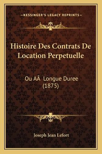 Histoire Des Contrats de Location Perpetuelle: Ou AA Longue Duree (1875)