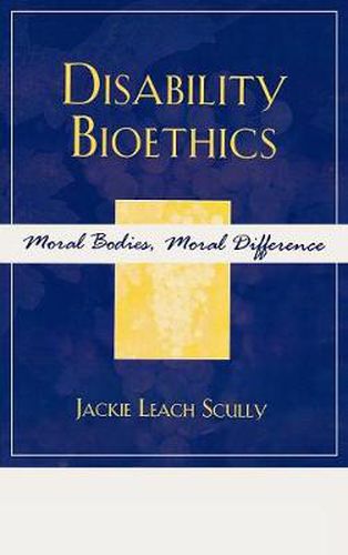 Disability Bioethics: Moral Bodies, Moral Difference