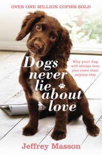 Cover image for Dogs Never Lie About Love: Why Your Dog Will Always Love You More Than Anyone Else