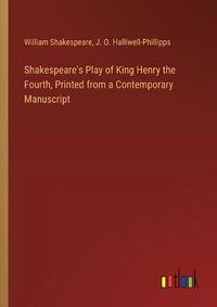 Cover image for Shakespeare's Play of King Henry the Fourth, Printed from a Contemporary Manuscript