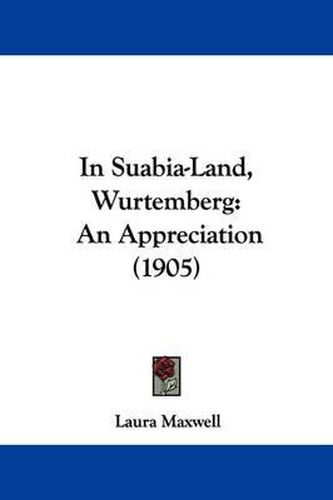 Cover image for In Suabia-Land, Wurtemberg: An Appreciation (1905)