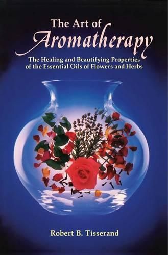 Cover image for The Art of Aromatherapy: The Healing and Beautifying Properties of the Essential Oils of Flowers and Herbs