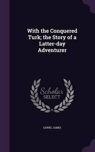 Cover image for With the Conquered Turk; The Story of a Latter-Day Adventurer