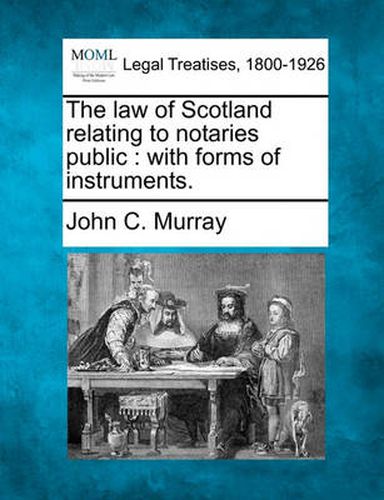 Cover image for The Law of Scotland Relating to Notaries Public: With Forms of Instruments.