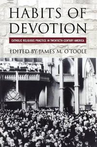 Cover image for Habits of Devotion: Catholic Religious Practice in Twentieth-century America