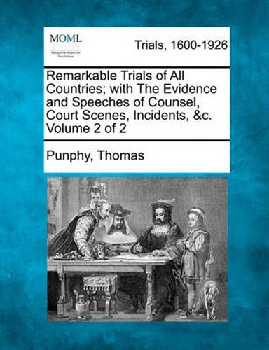 Cover image for Remarkable Trials of All Countries; With the Evidence and Speeches of Counsel, Court Scenes, Incidents, &C. Volume 2 of 2