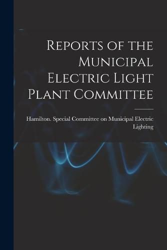 Cover image for Reports of the Municipal Electric Light Plant Committee [microform]