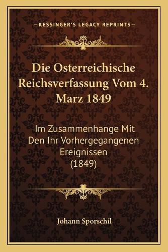 Die Osterreichische Reichsverfassung Vom 4. Marz 1849: Im Zusammenhange Mit Den Ihr Vorhergegangenen Ereignissen (1849)