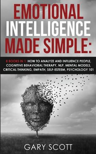 Cover image for Emotional Intelligence Made Simple: 8 books in 1: How to Analyze and Influence People, Cognitive Behavioral Therapy, NLP, Mental Models, Critical Thinking, Empath, Self-Esteem, Psychology 101