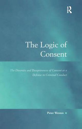 Cover image for The Logic of Consent: The Diversity and Deceptiveness of Consent as a Defense to Criminal Conduct