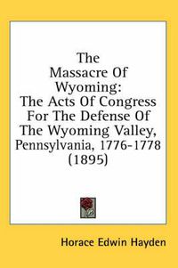 Cover image for The Massacre of Wyoming: The Acts of Congress for the Defense of the Wyoming Valley, Pennsylvania, 1776-1778 (1895)