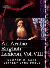 Cover image for An Arabic-English Lexicon (in Eight Volumes), Vol. VIII: Derived from the Best and the Most Copious Eastern Sources