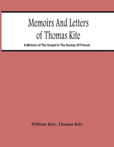 Memoirs And Letters Of Thomas Kite: A Minister Of The Gospel In The Society Of Friends