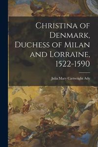 Cover image for Christina of Denmark, Duchess of Milan and Lorraine, 1522-1590