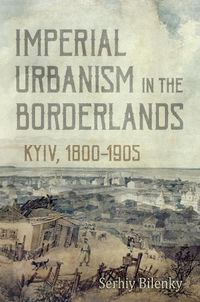 Cover image for Imperial Urbanism in the Borderlands: Kyiv, 1800-1905
