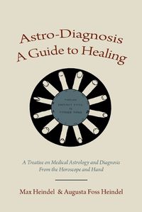 Cover image for Astro-Diagnosis a Guide to Healing: A Treatise on Medical Astrology and Diagnosis from the Horoscope and Hand