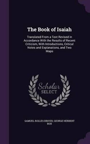 Cover image for The Book of Isaiah: Translated from a Text Revised in Accordance with the Results of Recent Criticism, with Introductions, Critical Notes and Explanations, and Two Maps