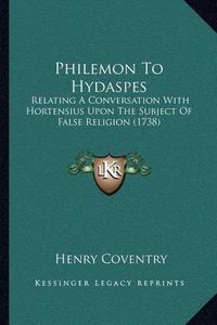 Cover image for Philemon to Hydaspes: Relating a Conversation with Hortensius Upon the Subject of False Religion (1738)