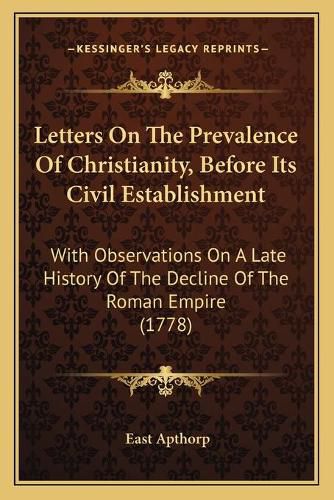 Letters on the Prevalence of Christianity, Before Its Civil Establishment: With Observations on a Late History of the Decline of the Roman Empire (1778)