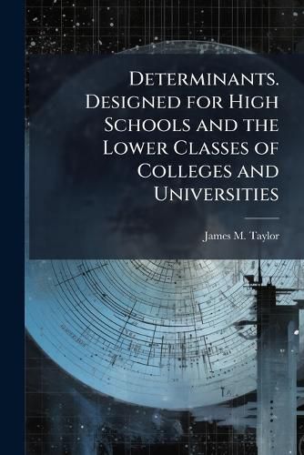Cover image for Determinants. Designed for High Schools and the Lower Classes of Colleges and Universities