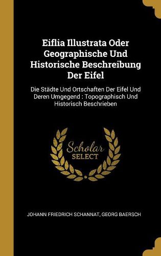Cover image for Eiflia Illustrata Oder Geographische Und Historische Beschreibung Der Eifel