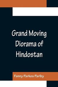 Cover image for Grand Moving Diorama of Hindostan; Displaying the Scenery of the Hoogly, the Bhagirathi, and the Ganges, from Fort William, Bengal, to Gangoutri, in the Himalaya