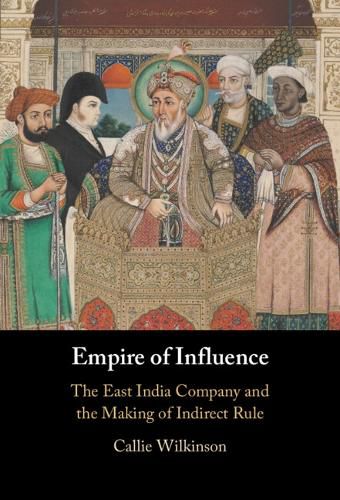 Cover image for Empire of Influence: The East India Company and the Making of Indirect Rule