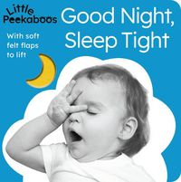 Cover image for Little Peekaboos: Good Night, Sleep Tight: With soft felt flaps to lift