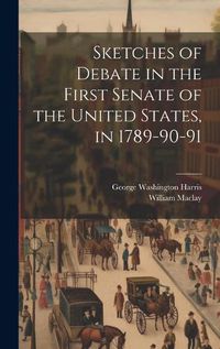 Cover image for Sketches of Debate in the First Senate of the United States, in 1789-90-91