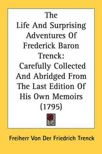 Cover image for The Life and Surprising Adventures of Frederick Baron Trenck: Carefully Collected and Abridged from the Last Edition of His Own Memoirs (1795)