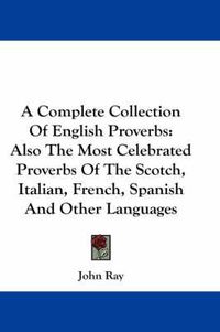 Cover image for A Complete Collection of English Proverbs: Also the Most Celebrated Proverbs of the Scotch, Italian, French, Spanish and Other Languages