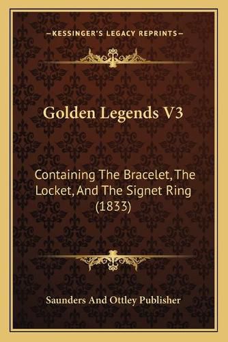 Cover image for Golden Legends V3: Containing the Bracelet, the Locket, and the Signet Ring (1833)