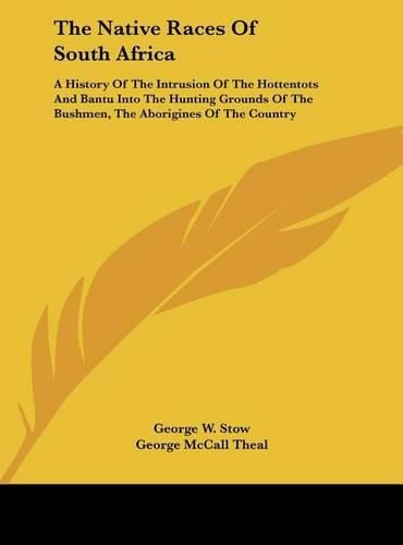 Cover image for The Native Races of South Africa: A History of the Intrusion of the Hottentots and Bantu Into the Hunting Grounds of the Bushmen, the Aborigines of the Country