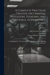 Cover image for A Complete Practical Treatise On Criminal Procedure, Pleading, and Evidence, in Indictable Cases