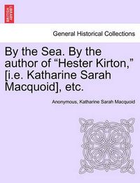 Cover image for By the Sea. by the Author of  Hester Kirton,  [I.E. Katharine Sarah Macquoid], Etc.