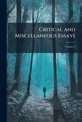 Cover image for Critical and Miscellaneous Essays: Collected and Republished, Volume 4