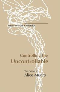 Cover image for Controlling the Uncontrollable: The Fiction of Alice Munro