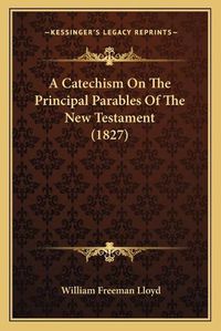 Cover image for A Catechism on the Principal Parables of the New Testament (1827)