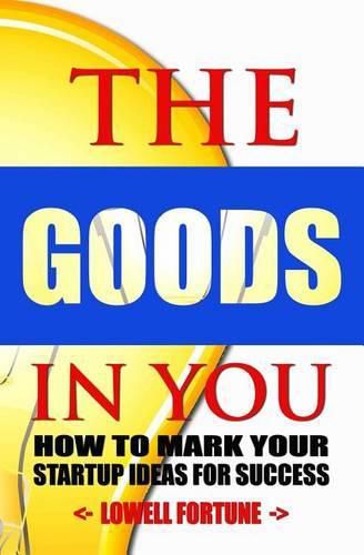 Cover image for The Goods In You: How to Mark Your Startup Ideas for Success