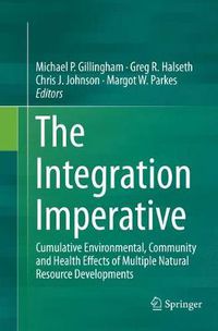 Cover image for The Integration Imperative: Cumulative Environmental, Community and Health Effects of Multiple Natural Resource Developments