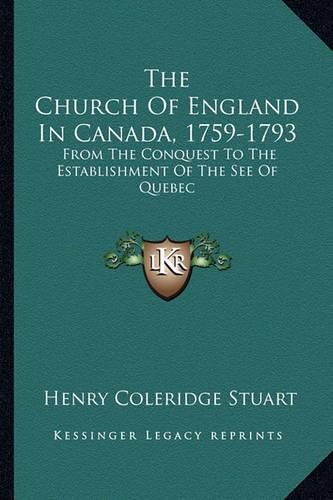 The Church of England in Canada, 1759-1793: From the Conquest to the Establishment of the See of Quebec