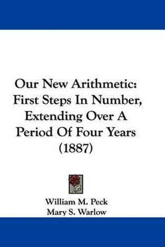 Cover image for Our New Arithmetic: First Steps in Number, Extending Over a Period of Four Years (1887)