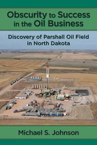 Cover image for Obscurity to Success in the Oil Business: Discovery of Parshall Oil Field in North Dakota