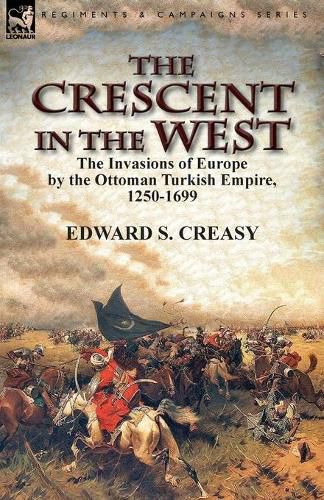 Cover image for The Crescent in the West: the Invasions of Europe by the Ottoman Turkish Empire, 1250-1699